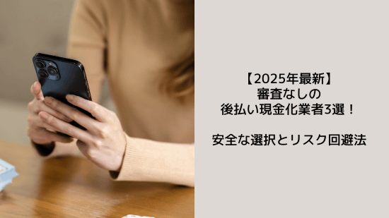 【2025年最新】審査なしの後払い現金化業者3選!安全な選択とリスク回避法