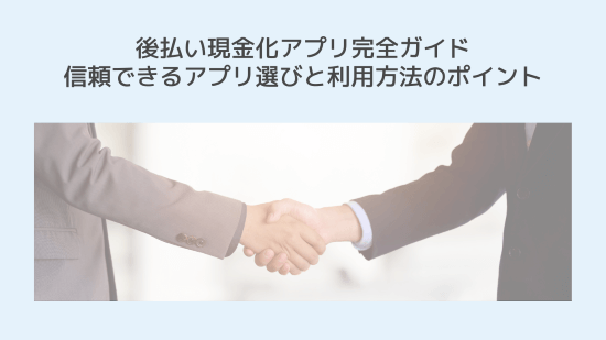 後払い現金化アプリ完全ガイド|信頼できるアプリ選びと利用方法のポイント
