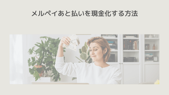 メルペイあと払いを現金化する方法