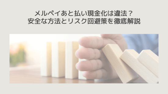 メルペイあと払い現金化は違法?安全な方法とリスク回避策を徹底解説